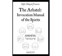 High Magick Practices - The Arbatel: Invocation Manual of the Spirits: Arbatel Revealed - Olympic Spirits, the Seal of Secrets & Simple Angelic ... Everyday Results. Solomonic Magic. On Color.