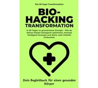 High-Performance Biohacking -: Das 30-Tage-Workbook Untertitel: Schluss mit Müdigkeit und Brain Fog: Wie du deine Biologie optimierst, durch ... Level hebst. (Die 30-Tage-Transformation)
