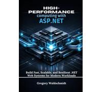 High-Performance computing with ASP.NET: Build Fast, Scalable, and Resilient .NET Web Systems for Modern Workloads