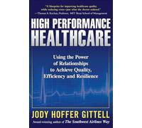 High Performance Healthcare: Using the Power of Relationships to Achieve Quality, Efficiency and Resilience (MGMT & LEADERSHIP)
