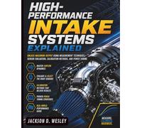 High-Performance Intake Systems Explained: Unlock Maximum Output Using Measurement Techniques, Sensor Evaluation, Calibration Methods, and Power ... Systems Guide for Mechanics and DIY Lovers)