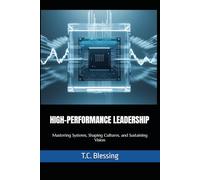 HIGH-PERFORMANCE LEADERSHIP: Mastering Systems, Shaping Cultures, and Sustaining Vision (TRANSFORMATIVE LEADERSHIP)