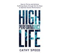 High Performance Life: How to Thrive and Achieve Fulfilling Goals through the Six Keys to Optimal Human Performance