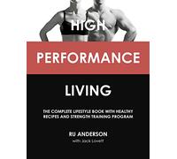 High Performance Living: The Complete Lifestyle Book with Healthy Recipes and Strength Training Program