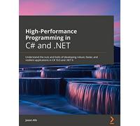 High-Performance Programming in C# and .NET: Understand the nuts and bolts of developing robust, faster, and resilient applications in C# 10.0 and .NET 6