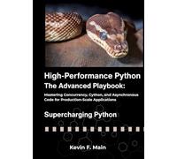 High-Performance Python: The Advanced Playbook: Mastering Concurrency, Cython, and Asynchronous Code for Production-Scale Applications