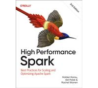 High Performance Spark : Best Practices for Scaling and Optimizing Apache Spark