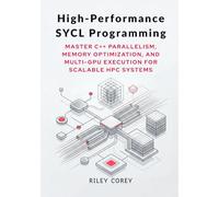High-Performance SYCL Programming: Master C++ Parallelism, Memory Optimization, and Multi-GPU Execution for Scalable HPC Systems