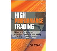 High Performance Trading: 35 Practical Strategies and Techniques To Enhance Your Trading Psychology and Performance