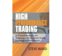 High Performance Trading : 35 Practical Strategies and Techniques to Enhance Your Trading Psychology and Performance