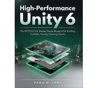 HIGH-PERFORMANCE UNITY 6: The DOTS/ECS & Shader Graph Blueprint for Building Scalable, Visually Stunning Games (The LensCrafted Series: Expert Guides to Visual Storytelling and Technical Mastery)