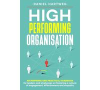 High Performing Organisation: An inspiring and practical handbook for leaders and employees on fostering a culture of engagement, effectiveness and empathy