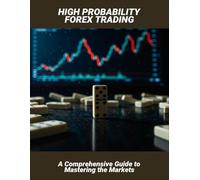 High Probability Forex Trading: A Comprehensive Guide To Mastering The Markets
