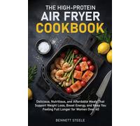 High-Protein Air Fryer Cookbook: Delicious, Nutritious, and Affordable Meals That Support Weight Loss, Boost Energy, and Keep You Feeling Full Longer for Women Over 40