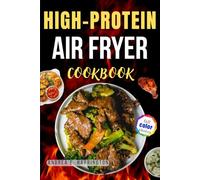 High-Protein Air Fryer Cookbook with Pictures: Easy Fitness Recipes for Busy People Who Want to Eat Clean, Stay Strong, and Feel Great