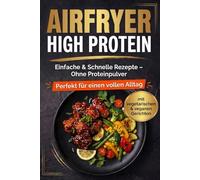 High-Protein Airfryer & Heißluftfritteuse: Schnelle & einfache Rezepte für Vegetarier, Veganer und Fleischliebhaber: Schnelle Mahlzeiten | ... Jedes Rezept mit Bild für maximale Inspirati