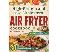 High-Protein and Low-Cholesterol Air Fryer Cookbook: Heart-Healthy 30-Minute Midweek Recipes with a 4-Week Meal Plan for Weight Management and Everyday Wellbeing