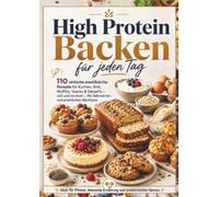 HIGH PROTEIN BACKEN FÜR JEDEN TAG: 110 einfache eiweißreiche Rezepte für Kuchen, Brot, Muffins, Snacks & Desserts - süß und herzhaft | Mit Nährwerten und praktischen Backtipps