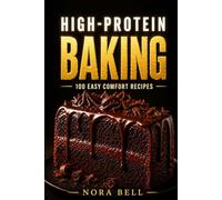 HIGH-PROTEIN BAKING: 100 Easy Comfort Recipes (The High Protein Comfort Baking)
