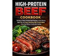 High-Protein Beef Cookbook: 75 Easy & Flavor-Packed Beef Recipes to Build Muscle, Burn Fat, and Enjoy Satisfying High-Protein Meals Every Day Without Complicated Cooking
