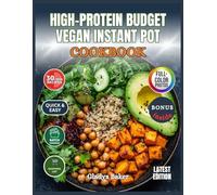 High-Protein Budget Vegan Instant Pot Cookbook: Quick, Easy & Affordable Plant-Based Recipes for Healthy Everyday Cooking - Your One-Stop Solution for Fast, Flavorful, High-Protein Vegan Meals