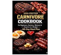 HIGH-PROTEIN CARNIVORE DIET COOKBOOK: For Beginners, Seniors, Women & Anyone on a Budget …Includes a Done-For-You 60-Day Meal Plan (3 Meals/Day)