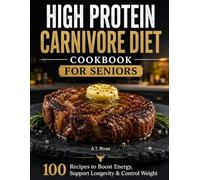 High Protein Carnivore Diet Cookbook for Seniors: 100 Recipes to Boost Energy, Support Longevity & Control Weight