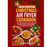 High-Protein Christmas Air Fryer Cookbook: 100+ Low-Calorie, Muscle-Building Recipes to Stay Lean, Strong and Festive This Holiday