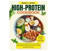 High Protein Cookbook: Easy Flavorful Meal Prep Low Carb Healthy Diet Recipes for Beginners to Burn Fat, Build Strength and Energy