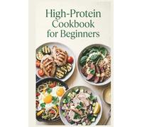 High-Protein Cookbook for Beginners: Simple Recipes, a Practical Meal Plan, and Everyday Foods for Muscle Maintenance, Satiety, and Balanced Energy Throughout the Day (Healthy Recipes)