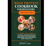 HIGH PROTEIN COOKBOOK FOR BEGINNERS WITH MEAL PREP: 100 Simple, Affordable Recipes & 14-Day Meal Plan to Lose Weight, Boost Energy, and Start Healthy Eating the Easy Way