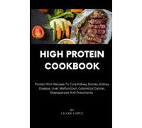 HIGH PROTEIN COOKBOOK: Protein Rich Recipes To Cure Kidney Stones, Kidney Disease, Liver Malfunction, Colorectal Cancer, Osteoporosis And Pneumonia.