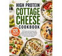 HIGH PROTEIN COTTAGE CHEESE COOKBOOK: 120 Protein-Rich Recipes with Quick Meal Prep Ideas, Healthier Comfort Foods, Nutritious Snacks, and Delicious Everyday Meals for an Active Lifestyle