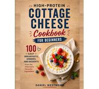 High-Protein Cottage Cheese Cookbook for Beginners: 100 Easy Breakfasts, Dinners, and Desserts from the Internet's Favorite Ingredient