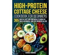 High-Protein Cottage Cheese Cookbook for Beginners: 365 Days of Easy Low-Carb Meals to Burn Fat, Build Lean Muscle, and Stay Energized All Day