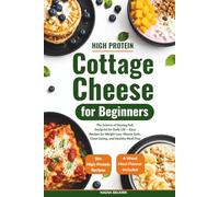 High Protein Cottage Cheese Cookbook for Beginners: The Science of Staying Full, Designed for Daily Life - Easy Recipes for Weight Loss, Muscle Gain, Clean Eating, and Healthy Meal Prep