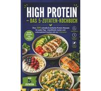 High Protein - Das 5-Zutaten-Kochbuch: Über 200 schnelle & einfache Protein-Rezepte für jeden Tag - eiweißreich, lecker und unkompliziert kochen mit nur 5 Zutaten