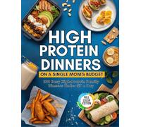 High-Protein Dinners On A Single Mom's Budget: 100 Easy High-Protein Family Dinners Under $7 A Day