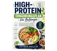 High-Protein Ernährungsplan für: Ein 28-Tage-Ernährungsplan mit einfachen, proteinreichen Rezepten zum Abnehmen, Muskelaufbau, Steigern der Energie und für eine unkomplizierte Mahlzeitenvorbereitung