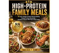 HIGH-PROTEIN FAMILY MEALS: 88 Quick, Budget-Friendly & Muscle-Building Recipes for Busy Households - Breakfast to Dinner, Meal Prep to Slow Cooker