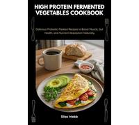 High Protein Fermented Vegetables Cookbook: Delicious Probiotic-Packed Recipes to Boost Muscle, Gut Health, and Nutrient Absorption Naturally