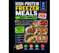 High-Protein Freezer Meals for Busy Families 2026: 30 Easy Make-Ahead Recipes for Healthy, Protein-Packed Breakfasts, Lunches and Dinners Prep Once, Freeze and Enjoy Delicious Homemade Meals for Weeks