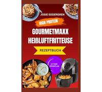 High Protein Gourmetmaxx Heißluftfritteuse Rezeptbuch: Einfache, schmackhafte, cholesterinarme und herzgesunde Knusperrezepte für ein stressfreies Gourmetleben PLUS 14-Tage-Speiseplan