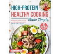 High-Protein Healthy Cooking Made Simple: Energizing meals, snacks, and smoothies with over 200 flavorful recipes