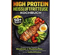 High Protein Heißluftfritteuse Kochbuch: Proteinreiche Airfryer-Rezepte für Abnehmen & Muskelaufbau - einfach, schnell und alltagstauglich kochen mit der Heißluftfritteuse
