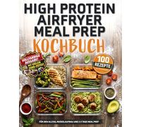 High Protein Heißluftfritteuse Meal Prep Kochbuch - 100 einfache Rezepte mit Nährwertangaben für Berufstätige und Sportler: Weniger Aufwand, mehr ... für Training, Muskelaufbau oder zum Abnehmen