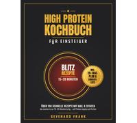 High Protein Kochbuch für Einsteiger: Über 100 schnelle eiweißreiche Rezepte mit maximal 8 Zutaten - die meisten in nur 15-20 Minuten fertig. ... (Einfach kochen mit Gevehard Frank)