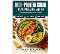 High-Protein Küche für Frauen ab 40: 72 einfache Rezepte mit 30 g Eiweiß für mehr Muskelkraft, einen wachen Stoffwechsel und weniger Bauchfett.