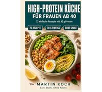 High-Protein Küche für Frauen ab 40: 72 einfache Rezepte mit 30 g Eiweiß für mehr Muskelkraft, einen wachen Stoffwechsel und weniger Bauchfett.