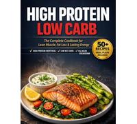 high protein low carb cook book: The Complete High Protein Low Carb Cookbook for Beginners: 50+ Recipes for Fat Loss, Lean Muscle, and Lasting Energy - With 30-Day Meal Plan and Grocery Lists